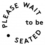 PLEASE WAIT to be SEATED